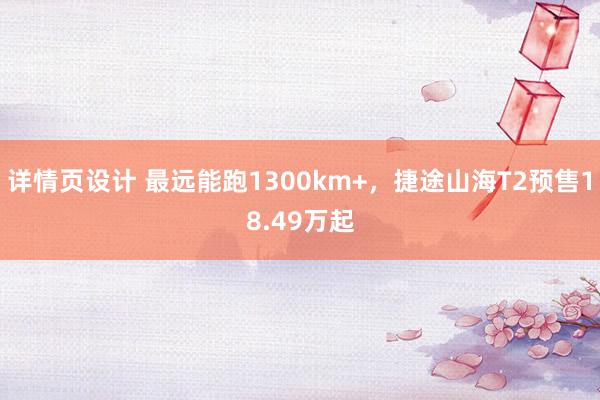 详情页设计 最远能跑1300km+，捷途山海T2预售18.49万起