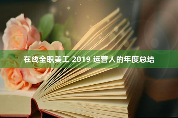 在线全职美工 2019 运营人的年度总结