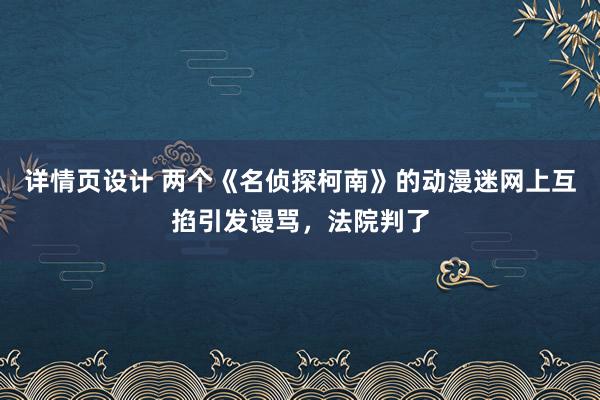 详情页设计 两个《名侦探柯南》的动漫迷网上互掐引发谩骂，法院判了