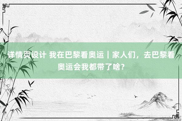 详情页设计 我在巴黎看奥运｜家人们，去巴黎看奥运会我都带了啥？