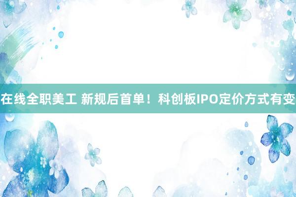 在线全职美工 新规后首单！科创板IPO定价方式有变