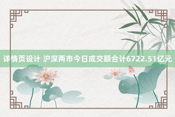 详情页设计 沪深两市今日成交额合计6722.51亿元