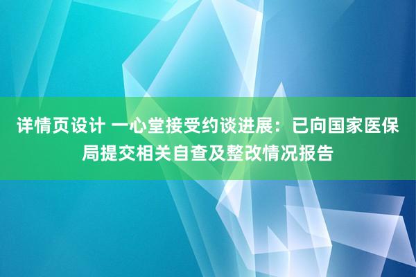 详情页设计 一心堂接受约谈进展：已向国家医保局提交相关自查及整改情况报告