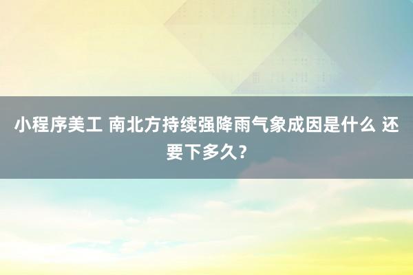 小程序美工 南北方持续强降雨气象成因是什么 还要下多久？