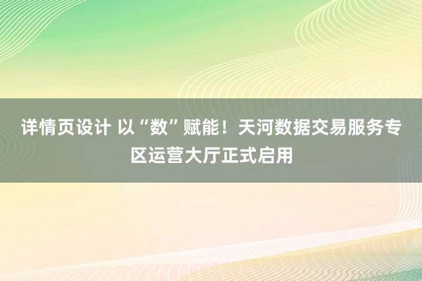 详情页设计 以“数”赋能！天河数据交易服务专区运营大厅正式启用