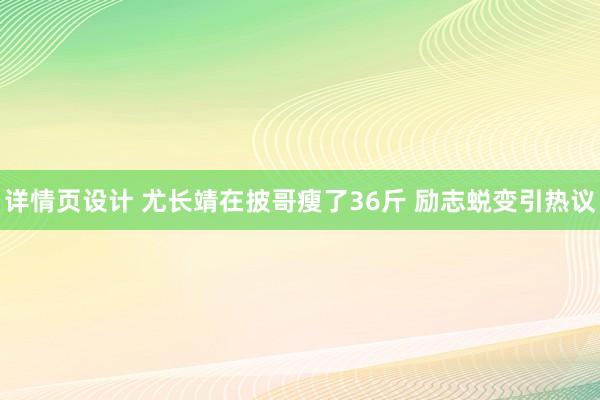 详情页设计 尤长靖在披哥瘦了36斤 励志蜕变引热议