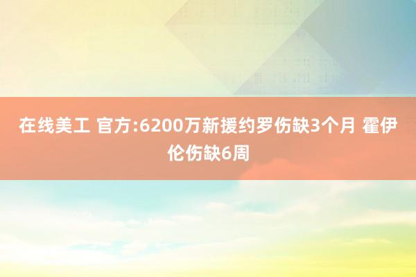 在线美工 官方:6200万新援约罗伤缺3个月 霍伊伦伤缺6周