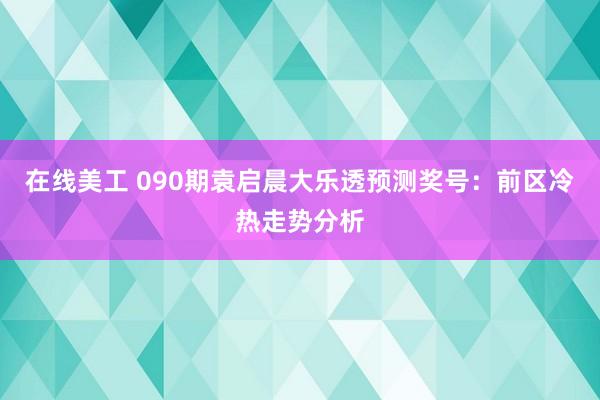 在线美工 090期袁启晨大乐透预测奖号：前区冷热走势分析