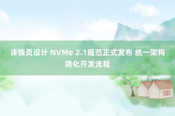 详情页设计 NVMe 2.1规范正式发布 统一架构简化开发流程