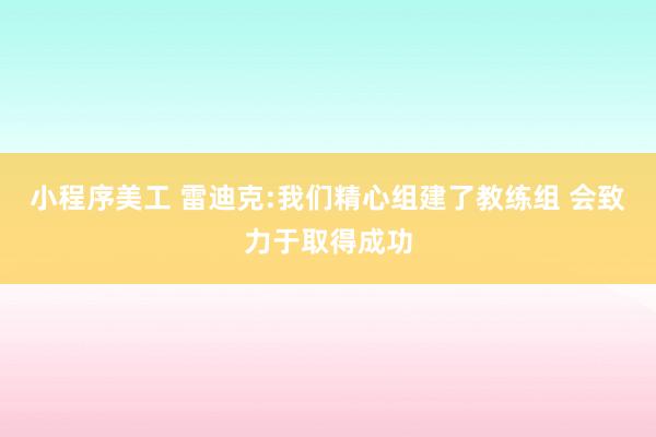 小程序美工 雷迪克:我们精心组建了教练组 会致力于取得成功