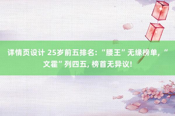 详情页设计 25岁前五排名: “腰王”无缘榜单, “文霍”列四五, 榜首无异议!