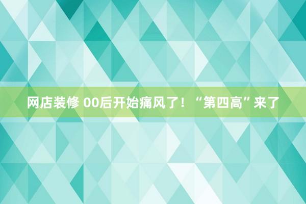 网店装修 00后开始痛风了！“第四高”来了