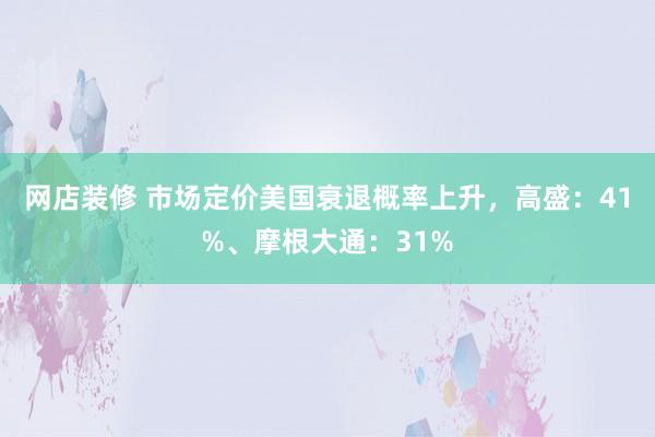 网店装修 市场定价美国衰退概率上升，高盛：41%、摩根大通：31%