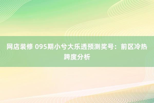 网店装修 095期小兮大乐透预测奖号：前区冷热跨度分析