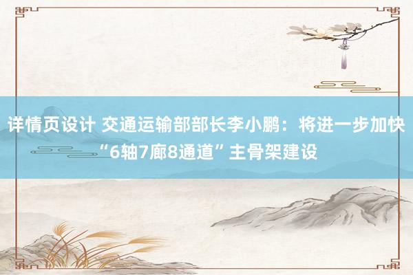 详情页设计 交通运输部部长李小鹏：将进一步加快“6轴7廊8通道”主骨架建设