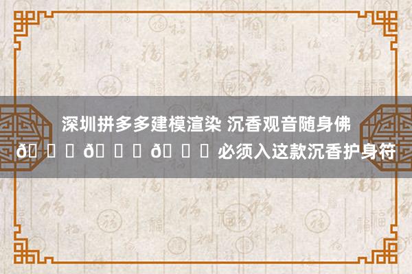 深圳拼多多建模渲染 沉香观音随身佛🙏🙏🙏必须入这款沉香护身符