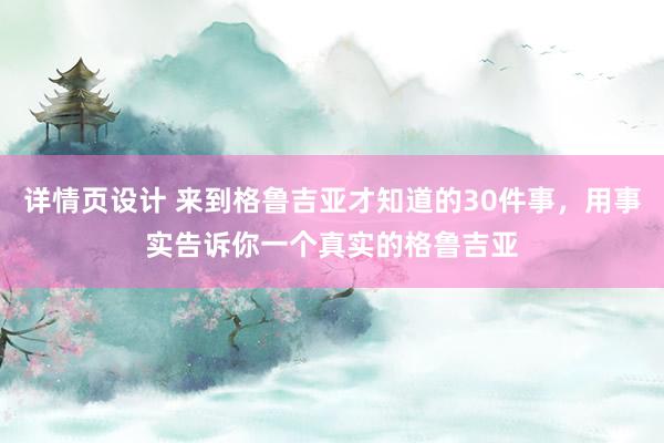 详情页设计 来到格鲁吉亚才知道的30件事，用事实告诉你一个真实的格鲁吉亚