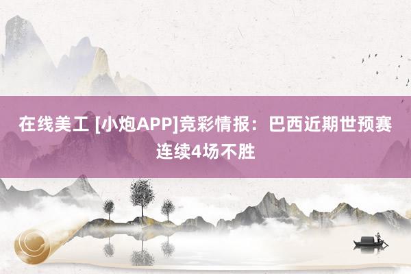 在线美工 [小炮APP]竞彩情报：巴西近期世预赛连续4场不胜