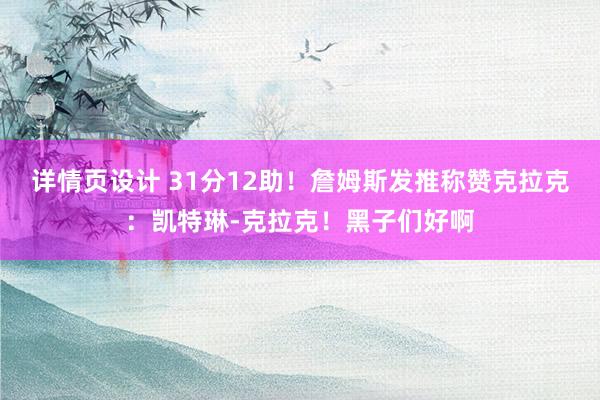 详情页设计 31分12助！詹姆斯发推称赞克拉克：凯特琳-克拉克！黑子们好啊