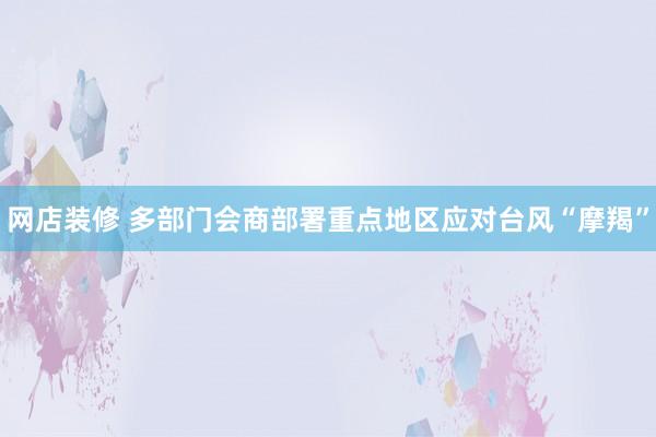 网店装修 多部门会商部署重点地区应对台风“摩羯”