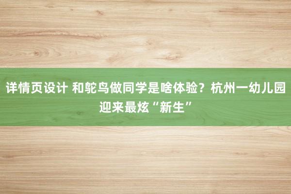 详情页设计 和鸵鸟做同学是啥体验？杭州一幼儿园迎来最炫“新生”