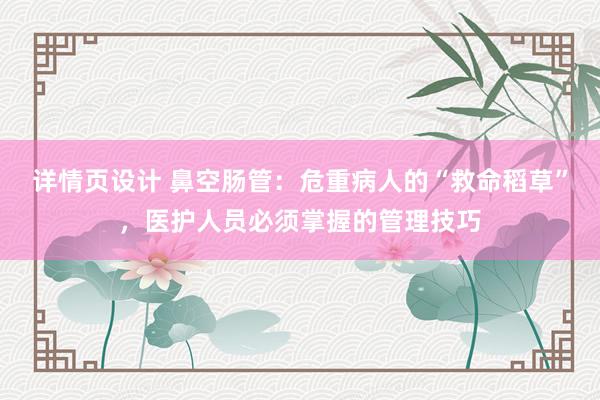 详情页设计 鼻空肠管：危重病人的“救命稻草”，医护人员必须掌握的管理技巧