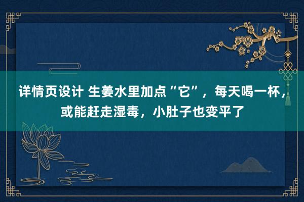 详情页设计 生姜水里加点“它”，每天喝一杯，或能赶走湿毒，小肚子也变平了