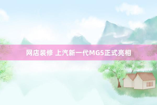 网店装修 上汽新一代MG5正式亮相