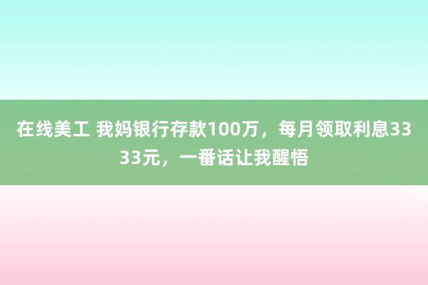 在线美工 我妈银行存款100万，每月领取利息3333元，一番话让我醒悟