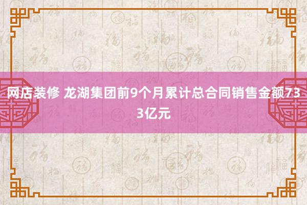 网店装修 龙湖集团前9个月累计总合同销售金额733亿元