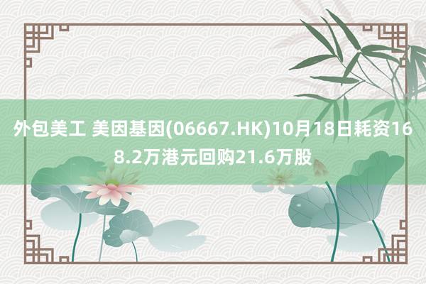 外包美工 美因基因(06667.HK)10月18日耗资168.2万港元回购21.6万股