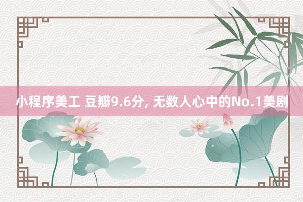 小程序美工 豆瓣9.6分, 无数人心中的No.1美剧